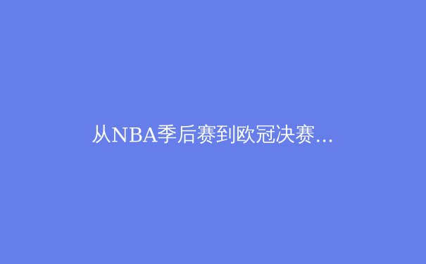 从NBA季后赛到欧冠决赛，深度解析现代体育的战术革命
